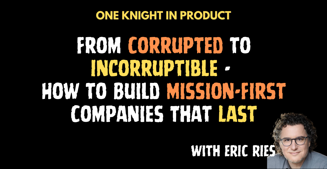 From Corrupted to Incorruptible - How to Build Mission-First Companies That Last (with Eric Ries)